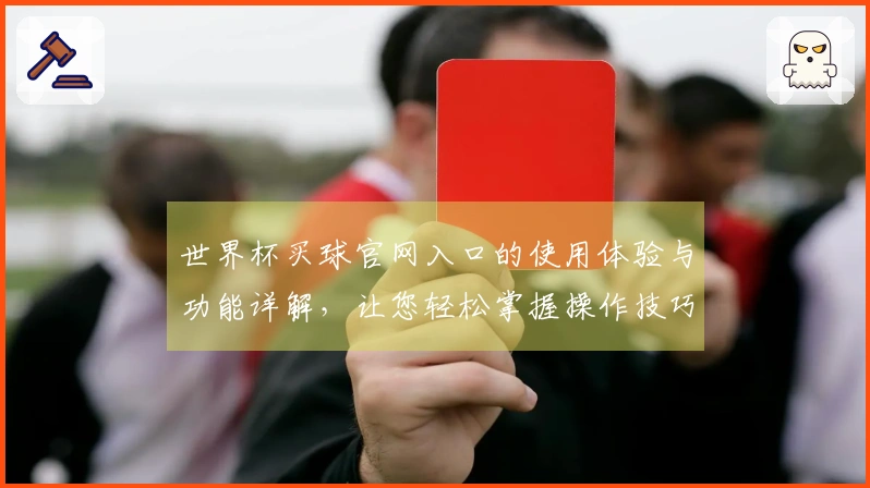 世界杯买球官网入口的使用体验与功能详解，让您轻松掌握操作技巧