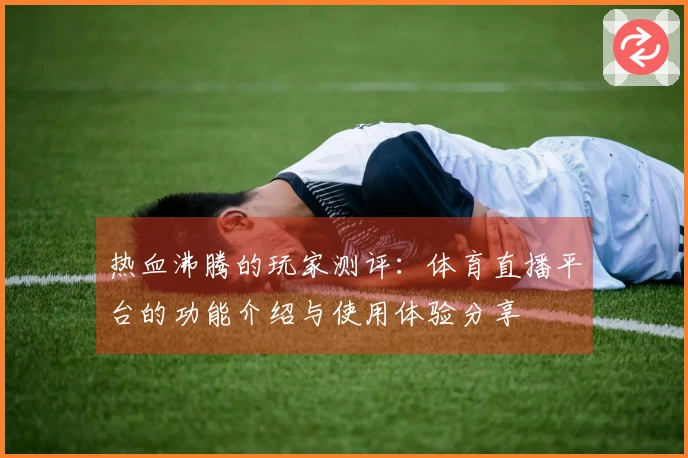 热血沸腾的玩家测评：体育直播平台的功能介绍与使用体验分享