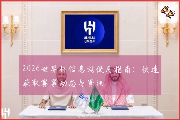 2026世界杯信息站使用指南：快速获取赛事动态与资讯