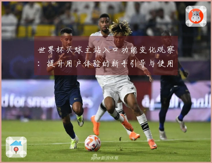 世界杯买球主站入口功能变化观察：提升用户体验的新手引导与使用技巧