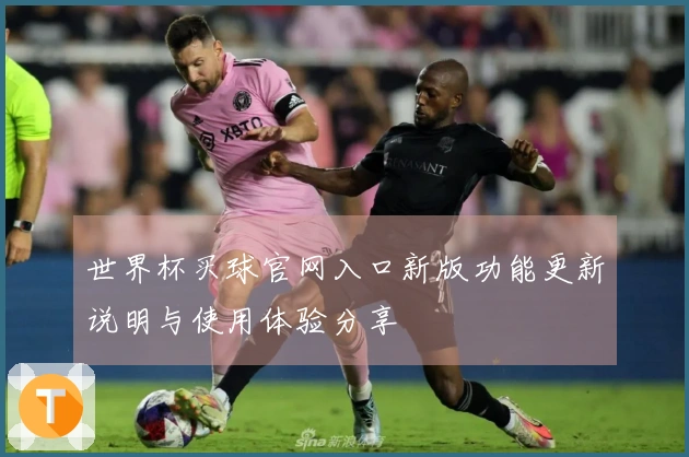 世界杯买球官网入口新版功能更新说明与使用体验分享