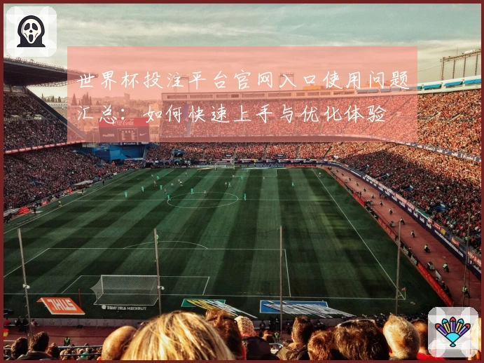 世界杯投注平台官网入口使用问题汇总：如何快速上手与优化体验