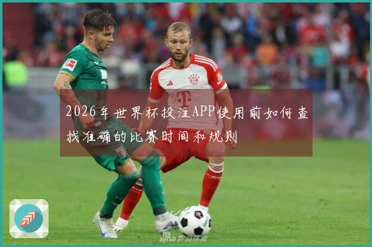 2026年世界杯投注APP使用前如何查找准确的比赛时间和规则