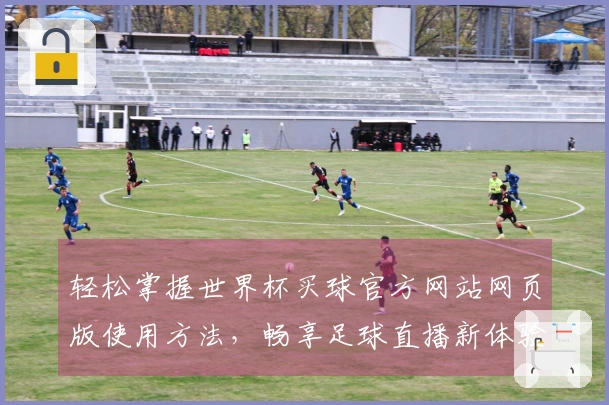 轻松掌握世界杯买球官方网站网页版使用方法,畅享足球直播新体验