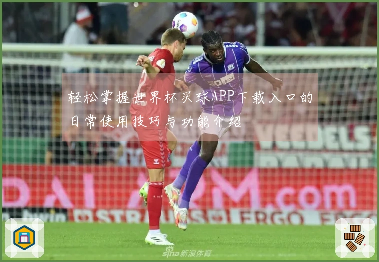轻松掌握世界杯买球APP下载入口的日常使用技巧与功能介绍