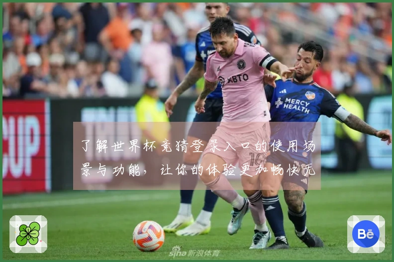 了解世界杯竞猜登录入口的使用场景与功能,让你的体验更加畅快无忧