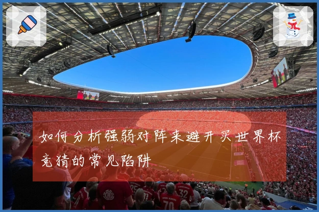如何分析强弱对阵来避开买世界杯竞猜的常见陷阱
