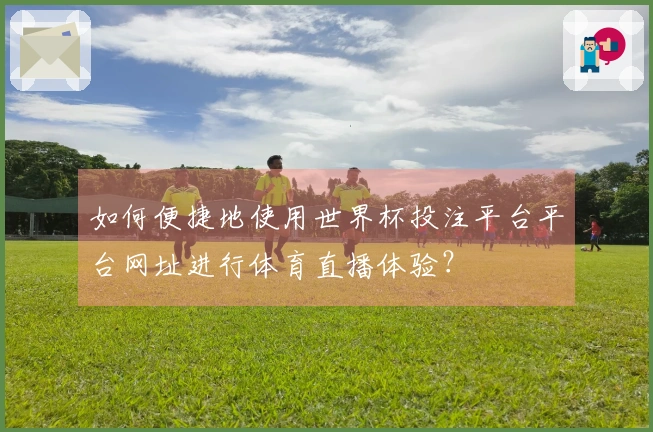 如何便捷地使用世界杯投注平台平台网址进行体育直播体验？