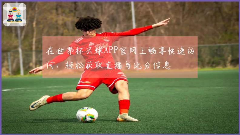在世界杯买球APP官网上畅享快速访问，轻松获取直播与比分信息